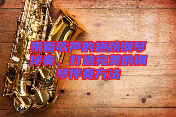 乘著歌聲的翅膀鋼琴伴奏，打造完美的鋼琴伴奏方法