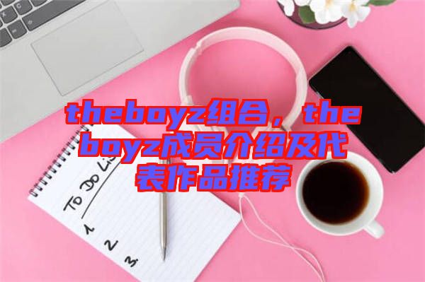 theboyz組合，theboyz成員介紹及代表作品推薦