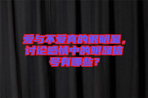 愛與不愛真的很明顯，討論感情中的明顯信號有哪些？