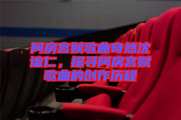 阿房宮賦歌曲奇然沈謐仁，探尋阿房宮賦歌曲的創(chuàng)作歷程