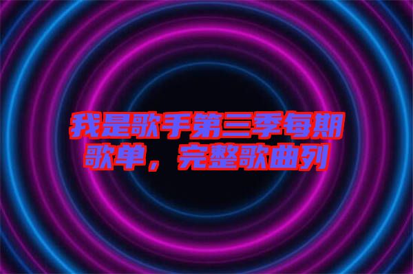 我是歌手第三季每期歌單，完整歌曲列