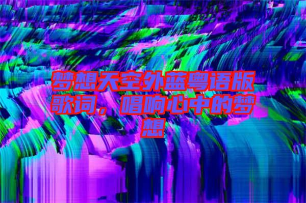夢想天空外藍(lán)粵語版歌詞，唱響心中的夢想