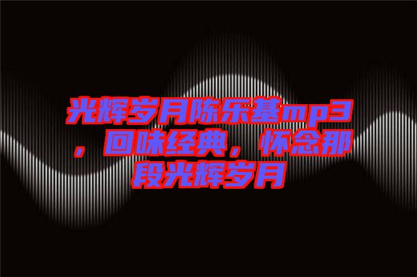 光輝歲月陳樂基mp3，回味經(jīng)典，懷念那段光輝歲月