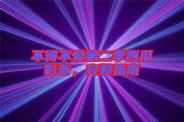 不得不愛第二季西瓜影音，完整指南