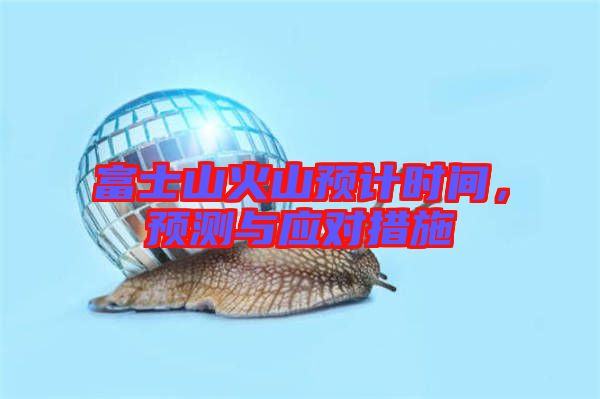 富士山火山預(yù)計(jì)時(shí)間，預(yù)測與應(yīng)對(duì)措施