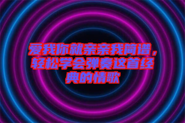 愛我你就親親我簡譜，輕松學會彈奏這首經(jīng)典的情歌