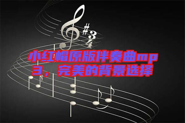 小紅帽原版伴奏曲mp3，完美的背景選擇