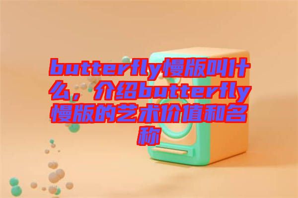 butterfly慢版叫什么，介紹butterfly慢版的藝術(shù)價(jià)值和名稱