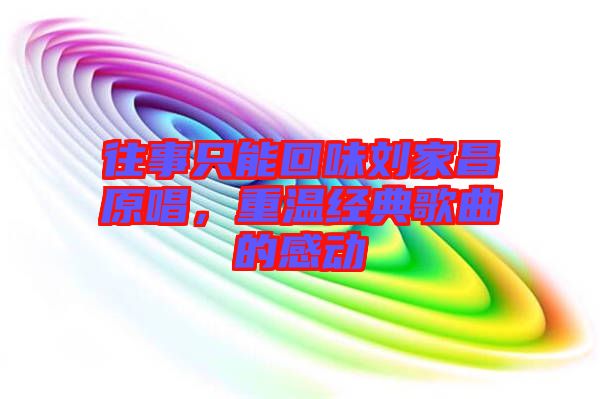 往事只能回味劉家昌原唱，重溫經(jīng)典歌曲的感動