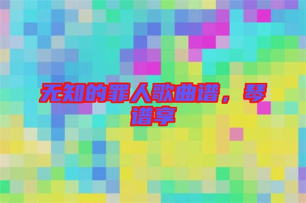 無知的罪人歌曲譜，琴譜享
