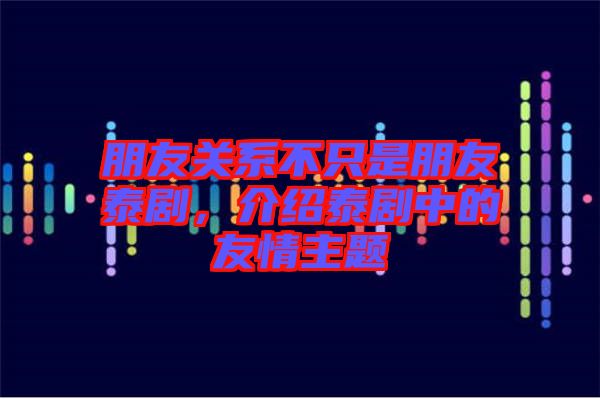 朋友關(guān)系不只是朋友泰劇，介紹泰劇中的友情主題