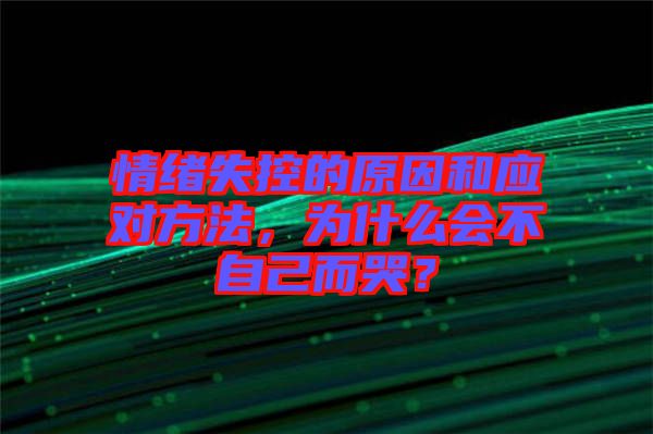 情緒失控的原因和應(yīng)對(duì)方法，為什么會(huì)不自己而哭？