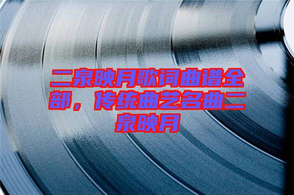 二泉映月歌詞曲譜全部，傳統(tǒng)曲藝名曲二泉映月