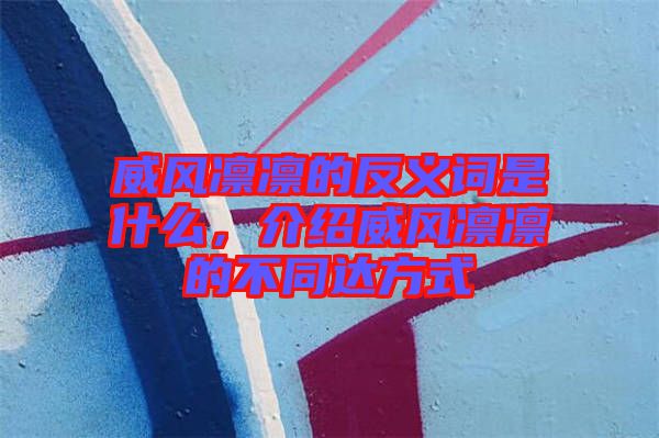 威風凜凜的反義詞是什么，介紹威風凜凜的不同達方式