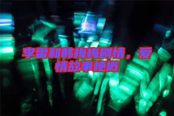 李雷和韓梅梅劇情，愛情故事梗概