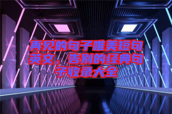 再見的句子唯美短句英文，告別的經(jīng)典句子收錄大全