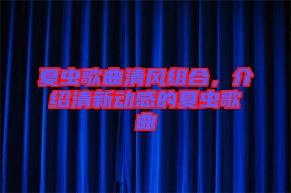 夏蟲歌曲清風(fēng)組合，介紹清新動(dòng)感的夏蟲歌曲