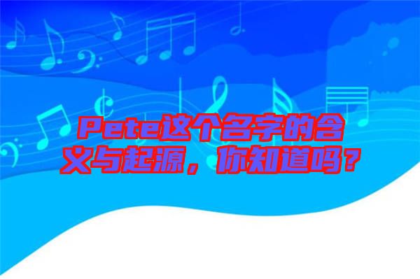 Pete這個(gè)名字的含義與起源，你知道嗎？