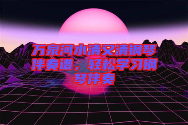 萬(wàn)泉河水清又清鋼琴伴奏譜，輕松學(xué)習(xí)鋼琴伴奏