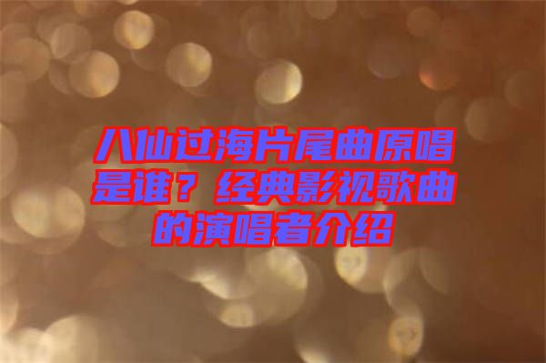 八仙過海片尾曲原唱是誰？經典影視歌曲的演唱者介紹