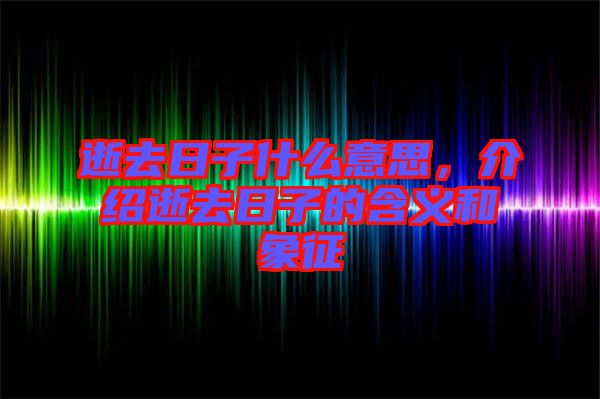 逝去日子什么意思，介紹逝去日子的含義和象征