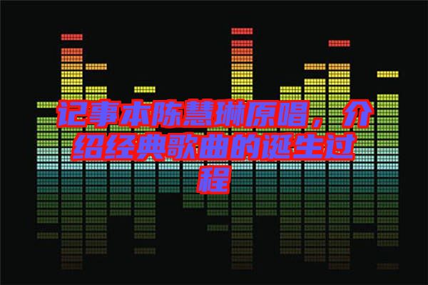 記事本陳慧琳原唱，介紹經(jīng)典歌曲的誕生過程