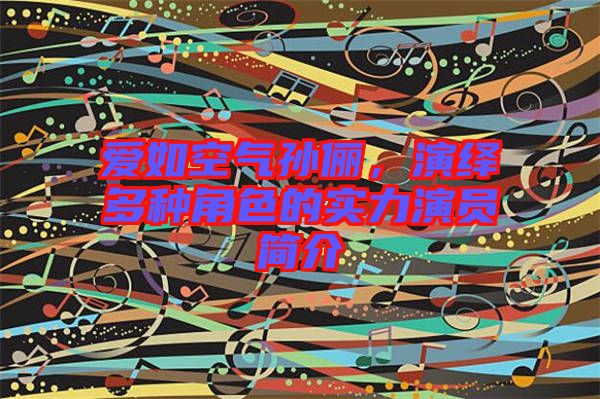 愛如空氣孫儷，演繹多種角色的實(shí)力演員簡介