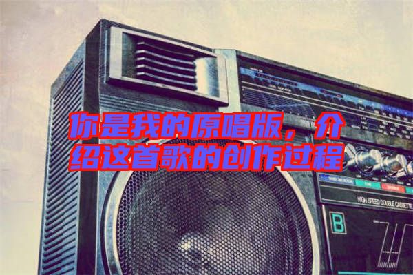 你是我的原唱版，介紹這首歌的創(chuàng)作過(guò)程