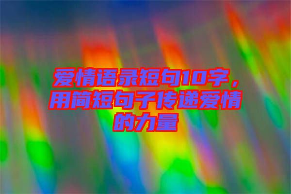 愛情語錄短句10字，用簡短句子傳遞愛情的力量