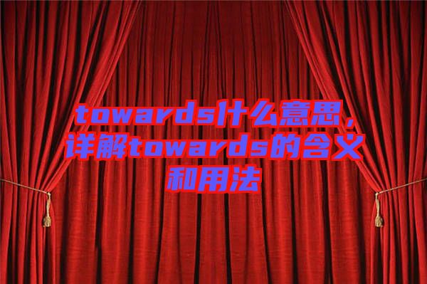 towards什么意思，詳解towards的含義和用法