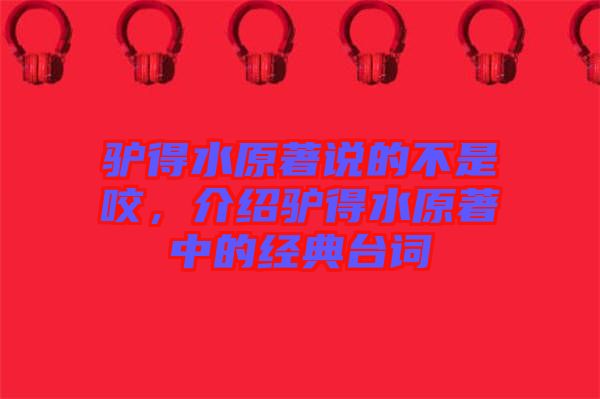 驢得水原著說(shuō)的不是咬，介紹驢得水原著中的經(jīng)典臺(tái)詞