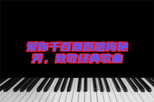 愛你千百回原唱梅艷芳，致敬經(jīng)典歌曲