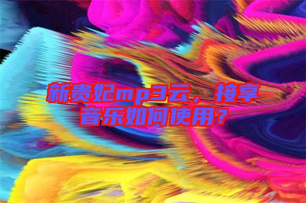 新貴妃mp3云，接享音樂如何使用？