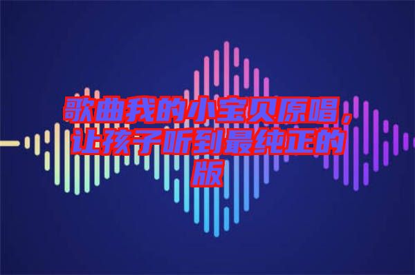 歌曲我的小寶貝原唱，讓孩子聽到最純正的版