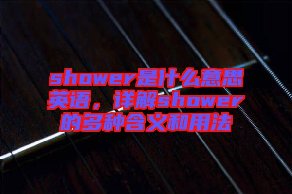 shower是什么意思英語，詳解shower的多種含義和用法