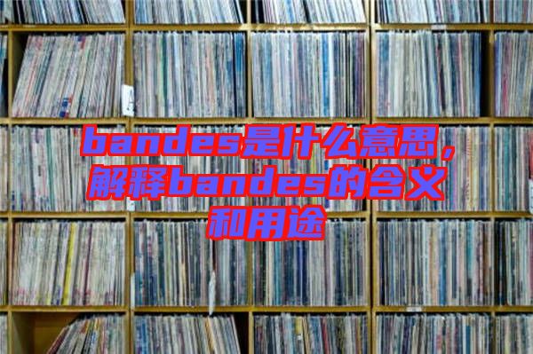 bandes是什么意思，解釋bandes的含義和用途
