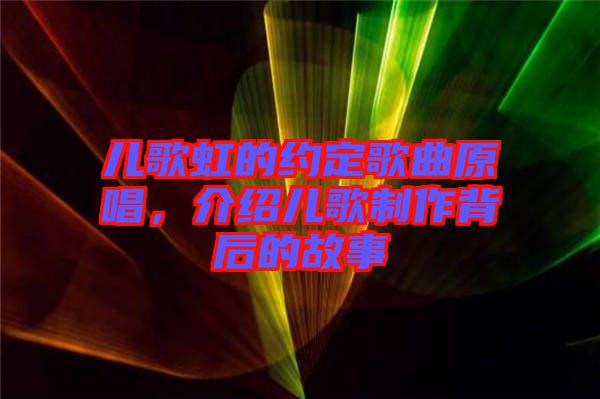 兒歌虹的約定歌曲原唱，介紹兒歌制作背后的故事