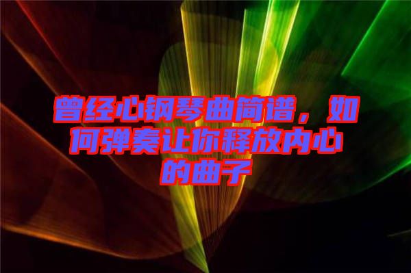 曾經(jīng)心鋼琴曲簡譜，如何彈奏讓你釋放內(nèi)心的曲子