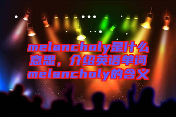 melancholy是什么意思，介紹英語單詞melancholy的含義
