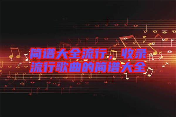 簡譜大全流行，收錄流行歌曲的簡譜大全