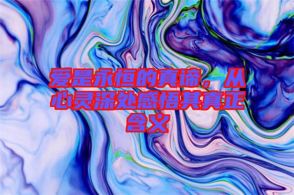 愛是永恒的真諦，從心靈深處感悟其真正含義