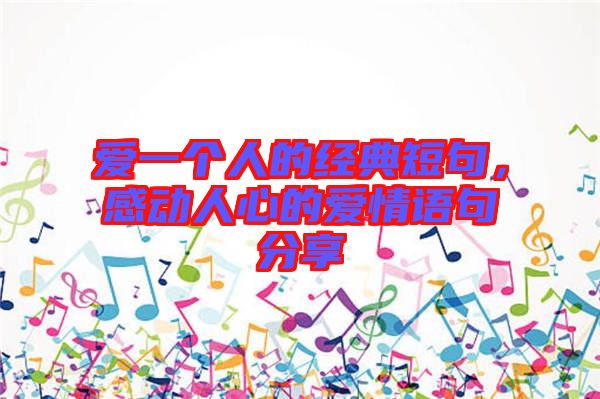 愛(ài)一個(gè)人的經(jīng)典短句，感動(dòng)人心的愛(ài)情語(yǔ)句分享