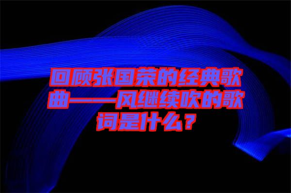 回顧張國榮的經(jīng)典歌曲——風(fēng)繼續(xù)吹的歌詞是什么？
