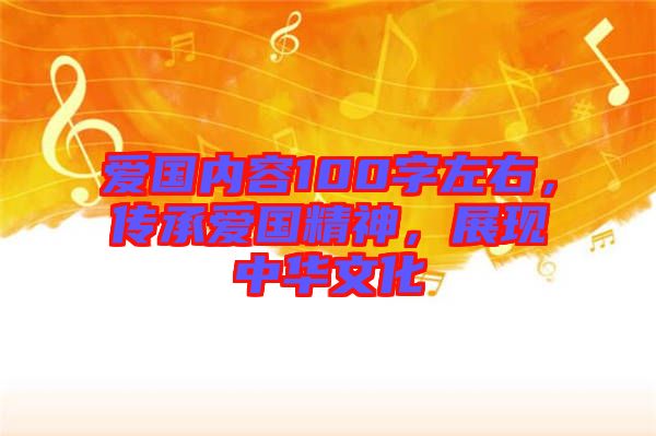 愛國內(nèi)容100字左右，傳承愛國精神，展現(xiàn)中華文化