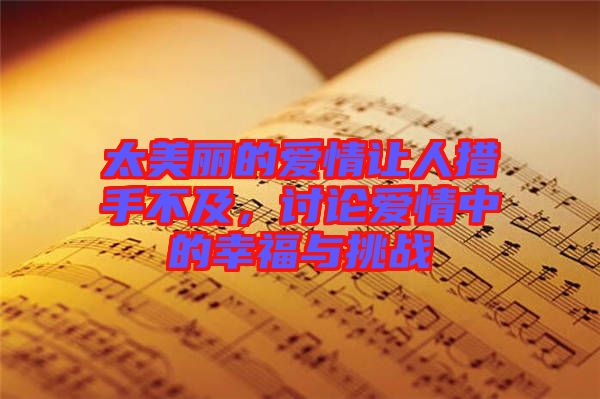 太美麗的愛情讓人措手不及，討論愛情中的幸福與挑戰(zhàn)