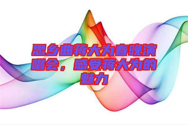 思鄉(xiāng)曲蔣大為春晚演唱會(huì)，感受蔣大為的魅力