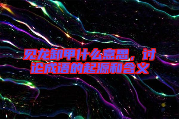 見龍卸甲什么意思，討論成語的起源和含義