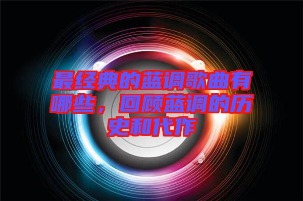 最經(jīng)典的藍(lán)調(diào)歌曲有哪些，回顧藍(lán)調(diào)的歷史和代作