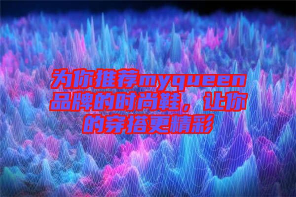 為你推薦myqueen品牌的時(shí)尚鞋，讓你的穿搭更精彩