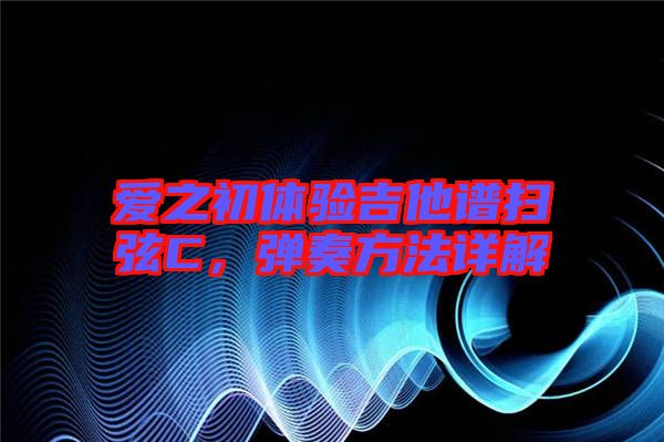 愛之初體驗(yàn)吉他譜掃弦C，彈奏方法詳解